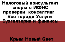 Налоговый консультант (споры с ИФНС, проверки, консалтинг) - Все города Услуги » Бухгалтерия и финансы   . Крым,Новый Свет